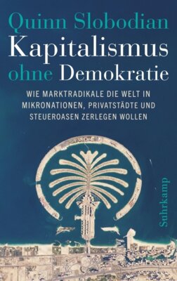 Quinn Slobodian - Kapitalismus ohne Demokratie - Wie Marktradikale die Welt in Mikronationen, Privatstädte und Steueroasen zerlegen wollen
