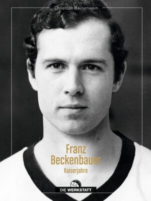 Christoph Bausenwein - Franz Beckenbauer - Kaiserjahre - Die Lichtgestalt des deutschen Fußballs