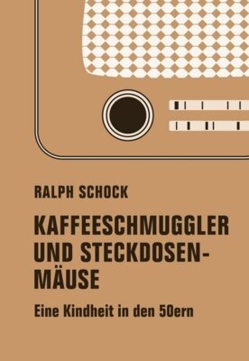 Ralph Schock - Kaffeeschmuggler und Steckdosenmäuse - Eine Kindheit in den 50ern