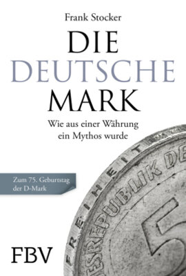 Frank Stocker - Die Deutsche Mark - Wie aus einer Währung ein Mythos wurde - Zum 75. Geburtstag der D-Mark