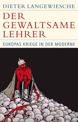 Dieter Langewiesche  - Der gewaltsame Lehrer - Europas Kriege in der Moderne