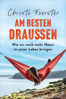 Christo Foerster - Am besten draußen - Wie wir noch mehr Natur in unser Leben bringen | Anregungen und Tipps für mehr Outdoor-Zeit im Alltag