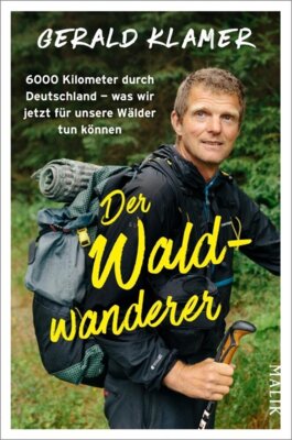 Gerald Klamer - Der Waldwanderer - 6000 Kilometer durch Deutschland - was wir jetzt für unsere Wälder tun können | Als Förster zu Fuß durch unsere Wälder und Nationalparks