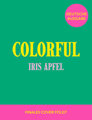 Iris Apfel - Colorful - Iris Apfel - Alles über das farbenfrohe und einzigartige Leben der Stilikone