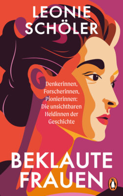 Leonie Schöler - Beklaute Frauen - Denkerinnen, Forscherinnen, Pionierinnen: Die unsichtbaren Heldinnen der Geschichte