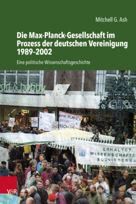 Mitchell G. Ash - Die Max-Planck-Gesellschaft im Prozess der deutschen Vereinigung 1989-2002 - Eine politische Wissenschaftsgeschichte