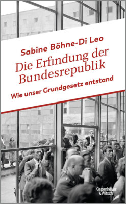 Sabine Böhne-Di Leo - Die Erfindung der Bundesrepublik - Wie unser Grundgesetz entstand
