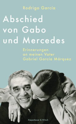 Rodrigo García - Abschied von Gabo und Mercedes - Erinnerungen an meinen Vater Gabriel García Márquez