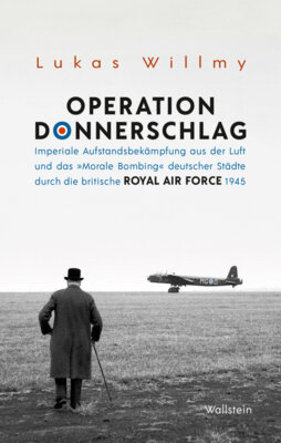Lukas Willmy - Operation Donnerschlag - Imperiale Aufstandsbekämpfung aus der Luft und das »Morale Bombing« deutscher Städte durch die britische Royal Air Force 1945
