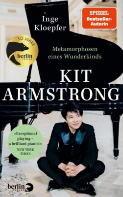 Inge Kloepfer - Kit Armstrong - Metamorphosen eines Wunderkinds - »Exceptional playing - a brilliant pianist«New York Times