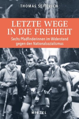 Thomas Seiterich - Letzte Wege in die Freiheit - Sechs Pfadfinderinnen im Widerstand gegen den Nationalsozialismus