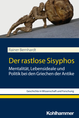 Rainer Bernhardt - Der rastlose Sisyphos - Mentalität, Lebensideale und Politik bei den Griechen der Antike