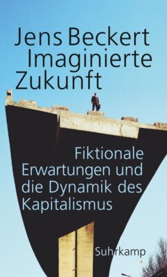 Jens Beckert - Imaginierte Zukunft - Fiktionale Erwartungen und die Dynamik des Kapitalismus