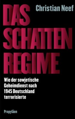 Christian Neef - Das Schattenregime - Wie der sowjetische Geheimdienst nach 1945 Deutschland terrorisierte | Ein Russlandexperte über das Kontinuum von Angst, Misstrauen und Gewalt ....