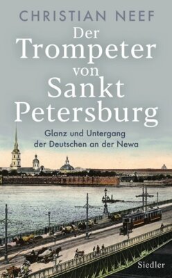 Christian Neef - Der Trompeter von Sankt Petersburg - Glanz und Untergang der Deutschen an der Newa