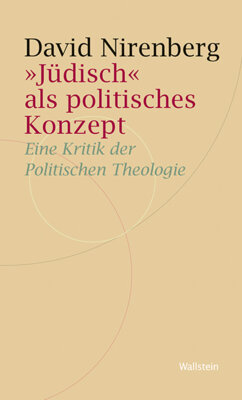 David Nirenberg - »Jüdisch« als politisches Konzept - Eine Kritik der Politischen Theologie