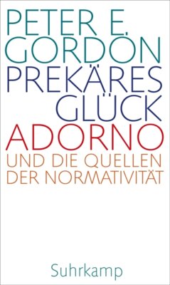 Meldung: Peter E. Gordon - Prekäres Glück - Adorno und die Quellen der Normativität. Frankfurter Adorno-Vorlesungen 2019 | Ein neuer Blick auf ein Jahrhundertwerk