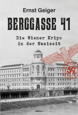 Ernst Geiger - Berggasse 41 - Die Wiener Kripo in der Nazizeit