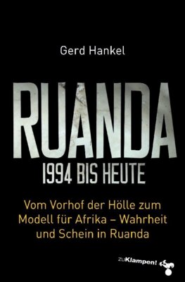 Gerd Hankel - Ruanda 1994 bis heute - Vom Vorhof der Hölle zum Modell für Afrika - Wahrheit und Schein in Ruanda