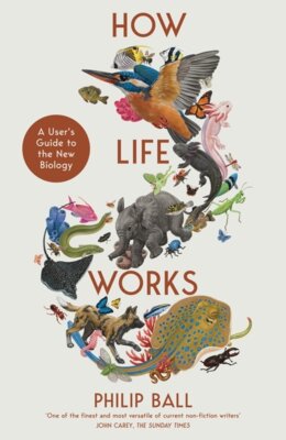 Philip Ball - How Life Works - A User's Guide to the New Biology
