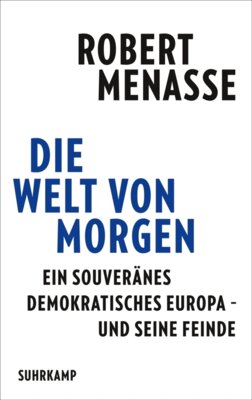 Robert Menasse - Die Welt von morgen - Ein souveränes demokratisches Europa - und seine Feinde | Eine Streitschrift für das Friedensprojekt Europa