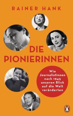 Rainer Hank - Die Pionierinnen - Wie Journalistinnen nach 1945 unseren Blick auf die Welt veränderten