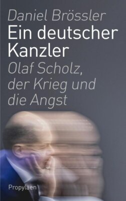 Daniel Brössler - Ein deutscher Kanzler - Olaf Scholz, der Krieg und die Angst | Der Kanzlerberichterstatter schreibt das Porträt des Kanzlers aus nächster Nähe