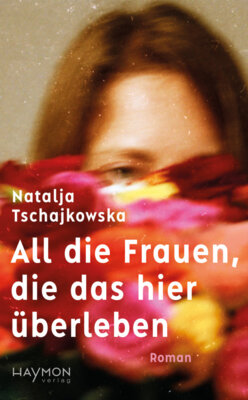 Natalja Tschajkowska - All die Frauen, die das hier überleben