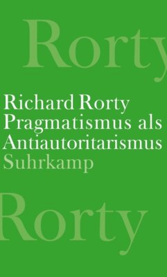 Richard Rorty - Pragmatismus als Antiautoritarismus