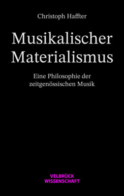 Christoph Haffter - Musikalischer Materialismus - Eine Philosophie der zeitgenössischen Musik