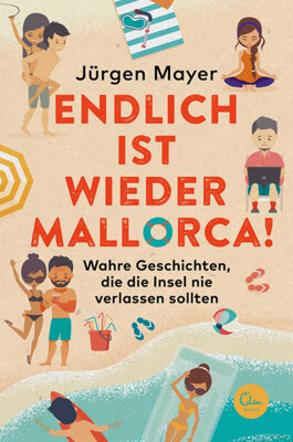 Jürgen Mayer - Endlich ist wieder Mallorca! - Wahre Geschichten, die die Insel nie verlassen sollten