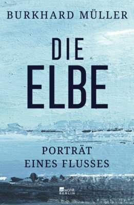 Burkhard Müller - Die Elbe - Porträt eines Flusses