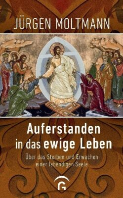 Jürgen Moltmann - Auferstanden in das ewige Leben - Über das Sterben und Erwachen einer lebendigen Seele