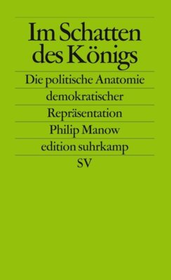 Philip Manow - Im Schatten des Königs - Die politische Anatomie demokratischer Repräsentation