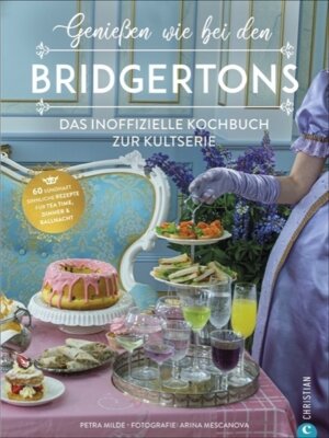 Petra Milde - Genießen wie bei den Bridgertons - Das inoffizielle Kochbuch zur Kultserie. 60 sündhaft sinnliche Rezepte für Tea time, Dinner und Ballnacht