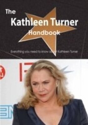 Emily Smith - Kathleen Turner Handbook - Everything you need to know about Kathleen Turner