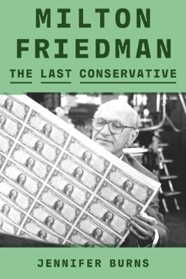 Jennifer Burns - Milton Friedman - The Last Conservative