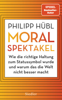Philipp Hübl - Moralspektakel - Wie die richtige Haltung zum Statussymbol wurde und warum das die Welt nicht besser macht