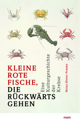 Heinz-Dieter Franke - »Kleine rote Fische, die rückwärtsgehen« - Eine Kulturgeschichte der Krebse