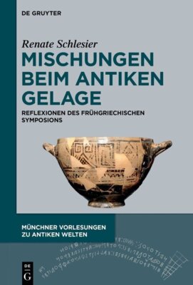 Renate Schlesier - Mischungen beim antiken Gelage - Reflexionen des frühgriechischen Symposions - Münchner Vorlesungen zu Antiken Welten