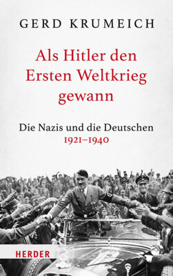 Gerd Krumeich - Als Hitler den Ersten Weltkrieg gewann - Die Nazis und die Deutschen 1921-1940