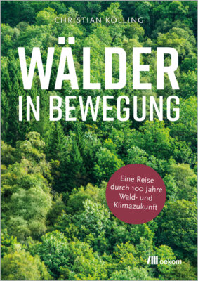 Christian Köllin - Wälder in Bewegung - Eine Reise durch hundert Jahre Wald- und Klimazukunft. Zukunftswälder gestalten, resiliente Baumarten fördern und ökologische Stabilität sichern