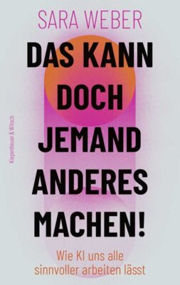 Sara Weber - Das kann doch jemand anderes machen! - Wie KI uns alle sinnvoller arbeiten lässt