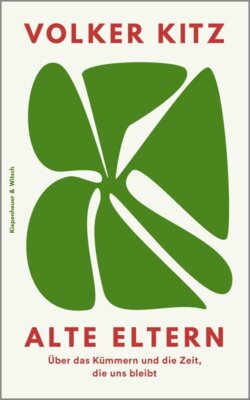 Volker Kitz - Alte Eltern - Über das Kümmern und die Zeit, die uns bleibt