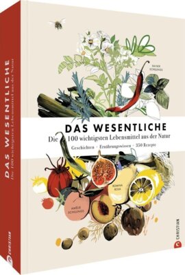 Rainer Schillings - Das Wesentliche - Die 100 wichtigsten Lebensmittel aus der Natur. Geschichten - Ernährungswissen - 350 Rezepte