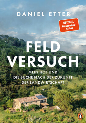 Daniel Etter - Feldversuch - Mein Hof und die Suche nach der Zukunft der Landwirtschaft - Mit zahlreichen Fotos des Autors und preisgekrönten Fotografen