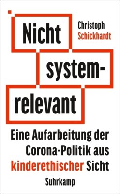 Christoph Schickhardt - Nicht systemrelevant - Eine Aufarbeitung der Corona-Politik aus kinderethischer Sicht | Mit praxisnahen Reformvorschlägen für eine neue Politik