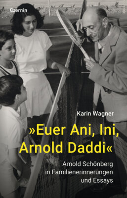 Karin Wagner - »Euer Ani, Ini, Arnold Daddi« - Arnold Schönberg in Familienerinnerungen und Essays