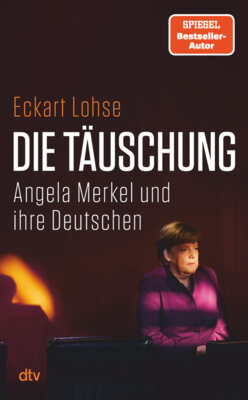 Eckart Lohse - Die Täuschung - Angela Merkel und ihre Deutschen | Was ist schiefgegangen in 16 langen Jahren? Russland, Energie, Infrastruktur, Verteidigung