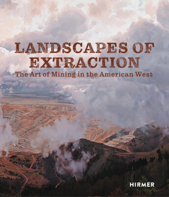Betsy Fahlman - Landscapes of Extraction - The Art of Mining in the American West